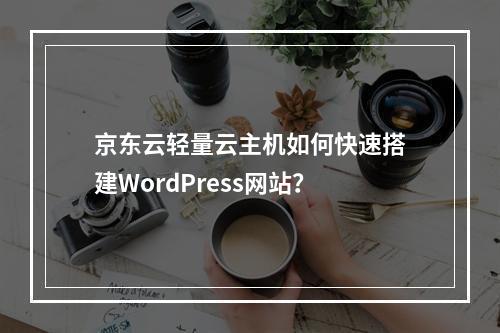 京东云轻量云主机如何快速搭建WordPress网站？