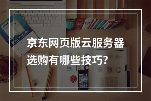 京东网页版云服务器选购有哪些技巧？