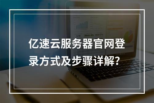 亿速云服务器官网登录方式及步骤详解？