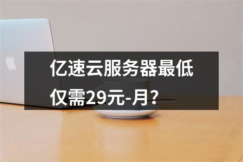 亿速云服务器最低仅需29元-月？