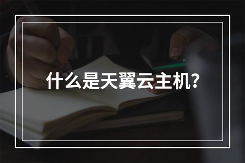 什么是天翼云主机？
