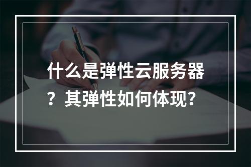 什么是弹性云服务器？其弹性如何体现？
