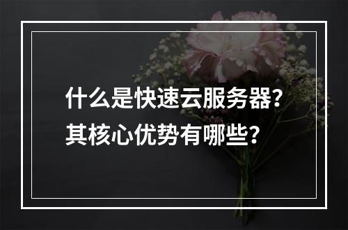 什么是快速云服务器？其核心优势有哪些？