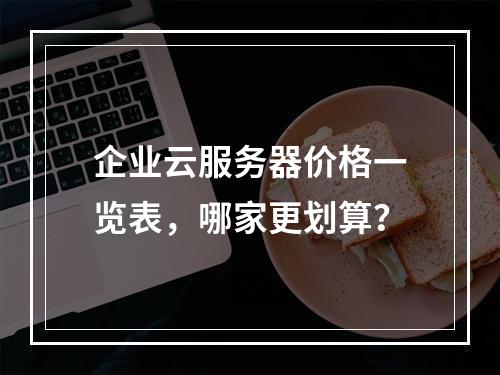 企业云服务器价格一览表，哪家更划算？