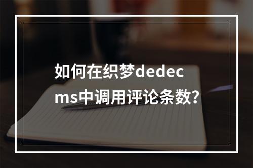 如何在织梦dedecms中调用评论条数?