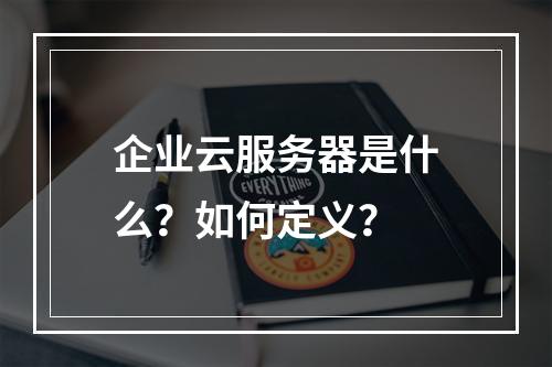 企业云服务器是什么？如何定义？