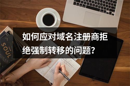 如何应对域名注册商拒绝强制转移的问题?