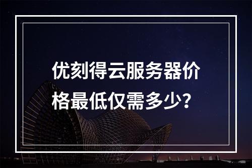 优刻得云服务器价格最低仅需多少？