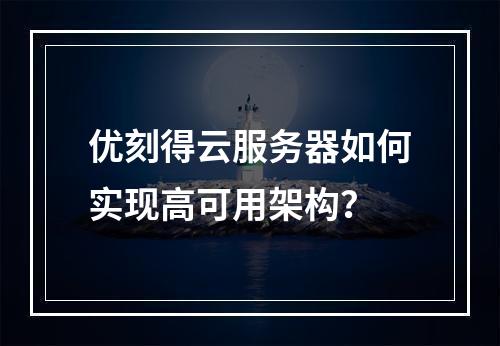 优刻得云服务器如何实现高可用架构？