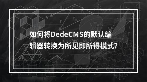 如何将DedeCMS的默认编辑器转换为所见即所得模式?
