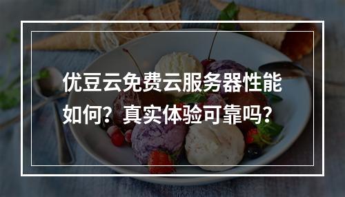优豆云免费云服务器性能如何？真实体验可靠吗？