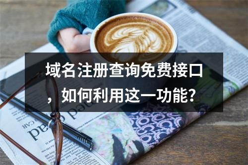域名注册查询免费接口,如何利用这一功能?
