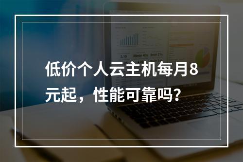 低价个人云主机每月8元起，性能可靠吗？
