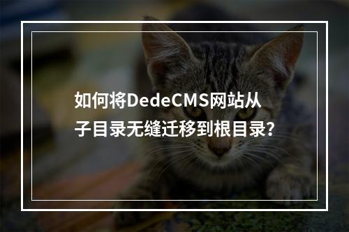如何将DedeCMS网站从子目录无缝迁移到根目录?