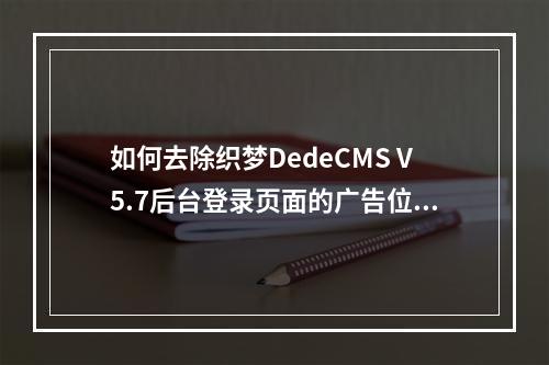 如何去除织梦DedeCMS V5.7后台登录页面的广告位?