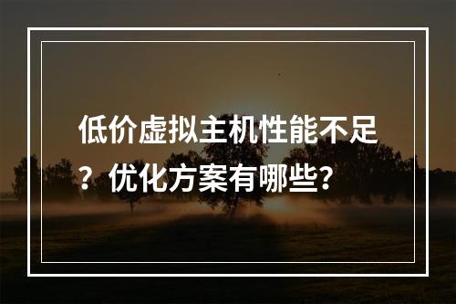 低价虚拟主机性能不足？优化方案有哪些？