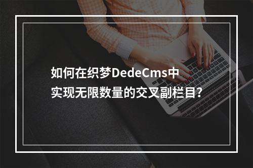如何在织梦DedeCms中实现无限数量的交叉副栏目?