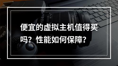 便宜的虚拟主机值得买吗？性能如何保障？