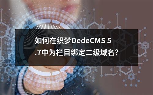如何在织梦DedeCMS 5.7中为栏目绑定二级域名?