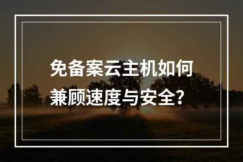 免备案云主机如何兼顾速度与安全？