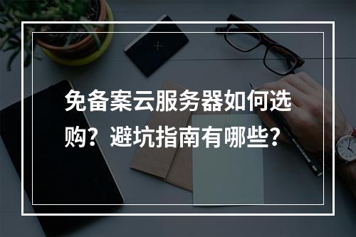 免备案云服务器如何选购？避坑指南有哪些？