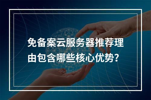免备案云服务器推荐理由包含哪些核心优势？