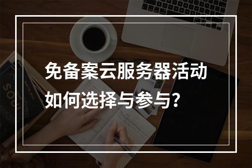 免备案云服务器活动如何选择与参与？