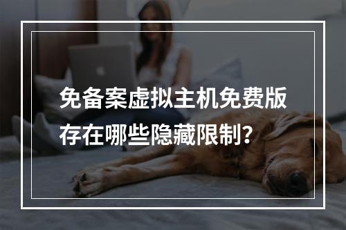 免备案虚拟主机免费版存在哪些隐藏限制？