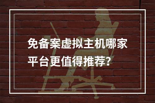 免备案虚拟主机哪家平台更值得推荐？