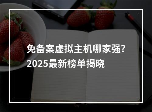 免备案虚拟主机哪家强？2025最新榜单揭晓