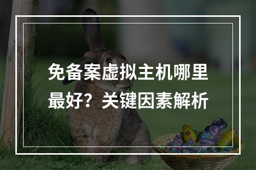 免备案虚拟主机哪里最好？关键因素解析