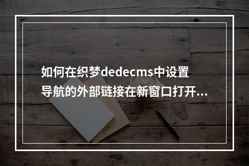 如何在织梦dedecms中设置导航的外部链接在新窗口打开?