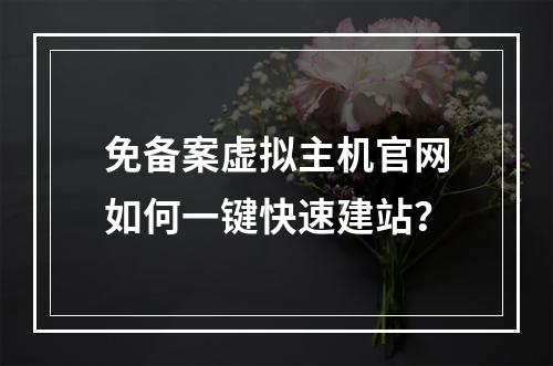 免备案虚拟主机官网如何一键快速建站？