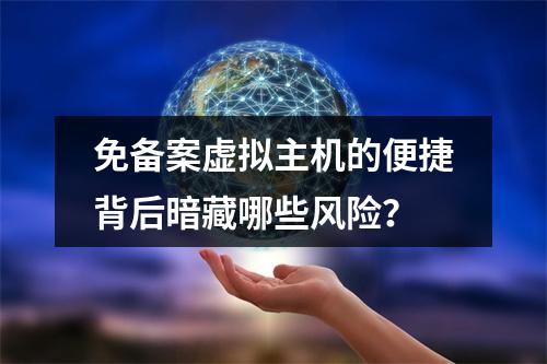 免备案虚拟主机的便捷背后暗藏哪些风险？