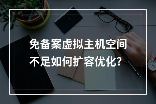 免备案虚拟主机空间不足如何扩容优化？