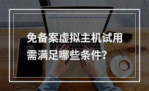 免备案虚拟主机试用需满足哪些条件？
