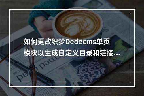 如何更改织梦Dedecms单页模块以生成自定义目录和链接?