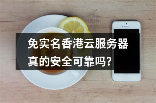免实名香港云服务器真的安全可靠吗？