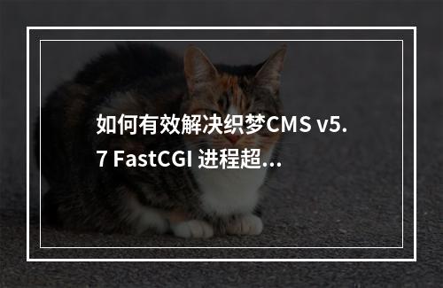 如何有效解决织梦CMS v5.7 FastCGI 进程超时问题?