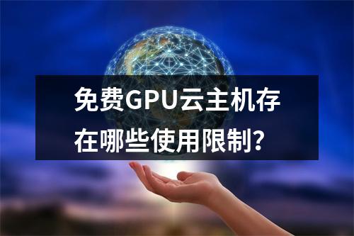 免费GPU云主机存在哪些使用限制？