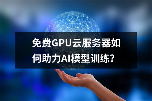 免费GPU云服务器如何助力AI模型训练？