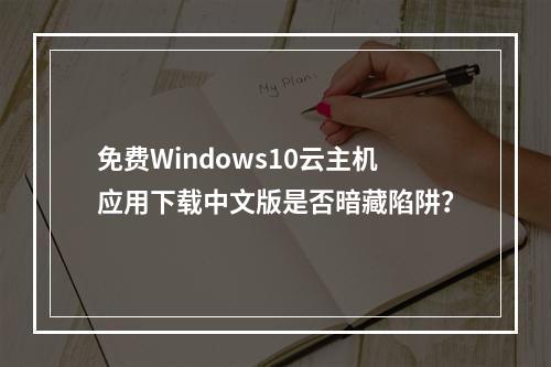 免费Windows10云主机应用下载中文版是否暗藏陷阱？