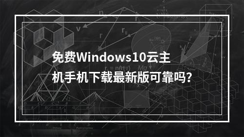 免费Windows10云主机手机下载最新版可靠吗？