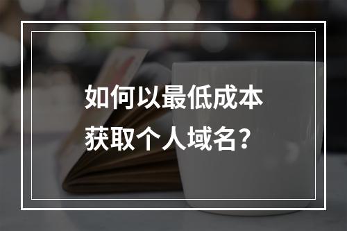 如何以最低成本获取个人域名?