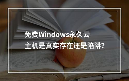 免费Windows永久云主机是真实存在还是陷阱？