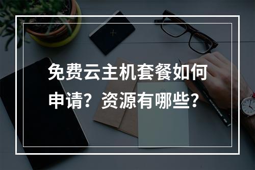 免费云主机套餐如何申请？资源有哪些？