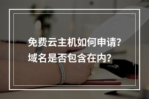 免费云主机如何申请？域名是否包含在内？