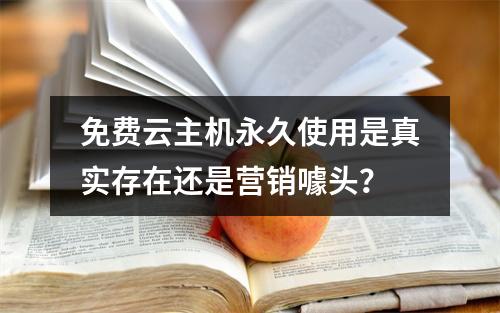 免费云主机永久使用是真实存在还是营销噱头？