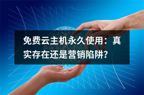 免费云主机永久使用：真实存在还是营销陷阱？