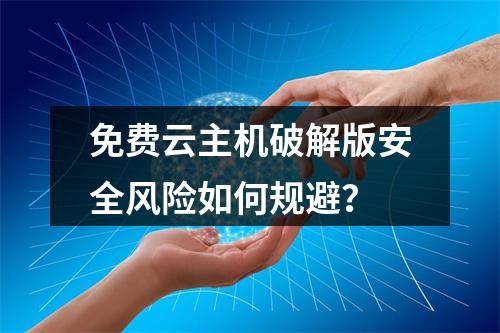 免费云主机破解版安全风险如何规避？
